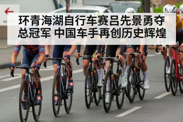 环青海湖自行车赛吕先景勇夺总冠军 中国车手再创历史辉煌