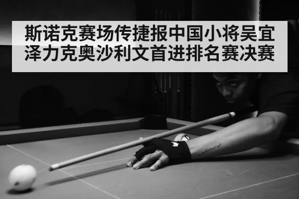 斯诺克赛场传捷报中国小将吴宜泽力克奥沙利文首进排名赛决赛