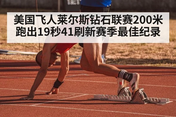 美国飞人莱尔斯钻石联赛200米跑出19秒41刷新赛季最佳纪录